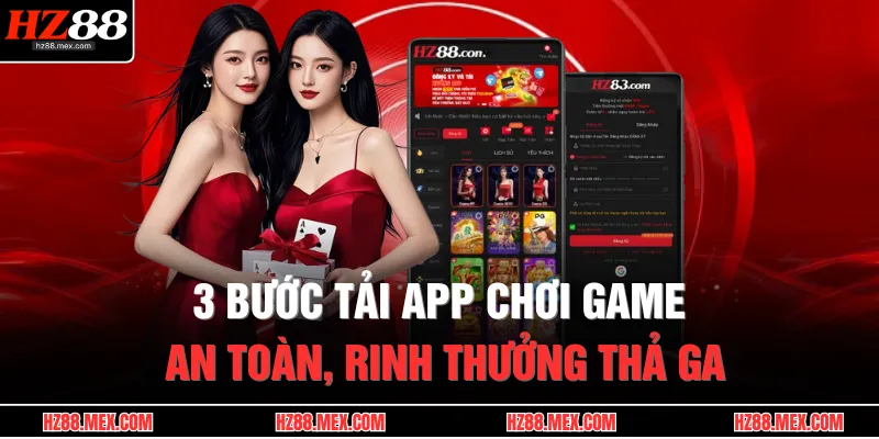 3 bước tải app chơi game an toàn, rinh thưởng thả ga