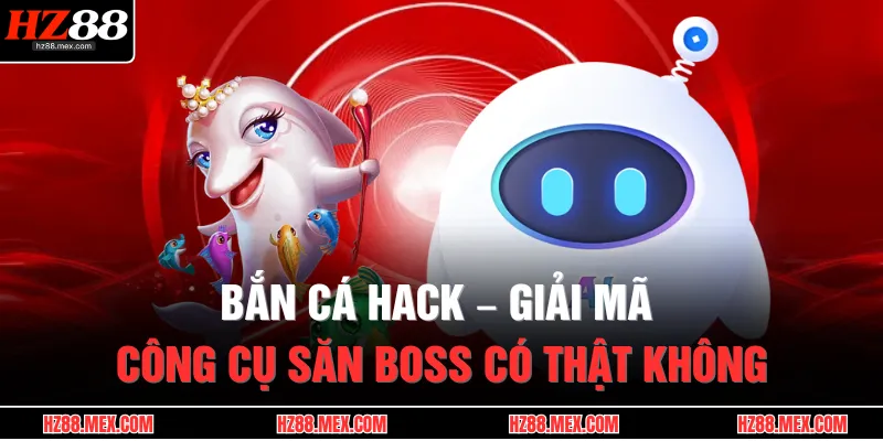 Bắn Cá Hack – Giải Mã Công Cụ Săn Boss Có Thật Không