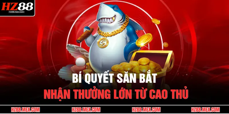 Bắn Cá Thần Tài | Săn Boss Đổi Thưởng, Quà Khủng Về Tay 4 Bí quyết săn bắt nhận thưởng lớn từ cao thủ