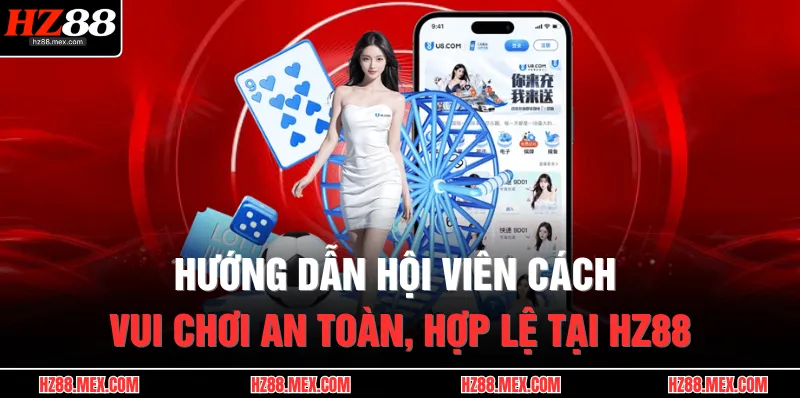 Hướng dẫn hội viên cách vui chơi an toàn, hợp lệ tại HZ88
