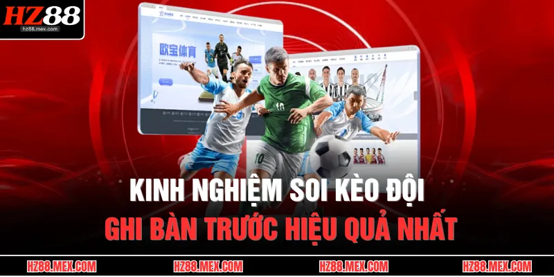 Kinh nghiệm soi kèo đội ghi bàn trước hiệu quả nhất
